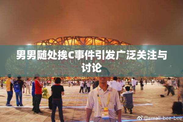 男男随处挨C事件引发广泛关注与讨论