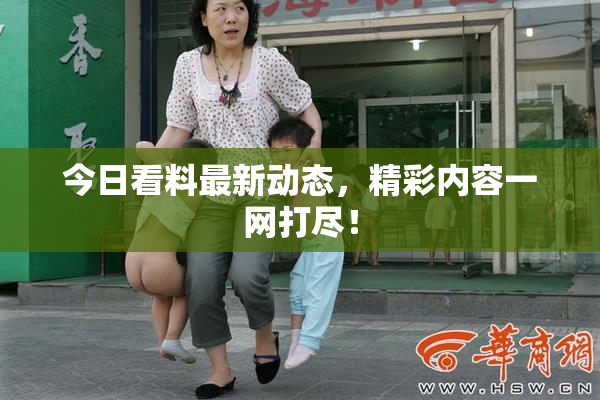 今日看料最新动态，精彩内容一网打尽！