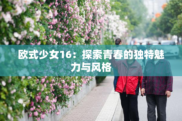 欧式少女16：探索青春的独特魅力与风格