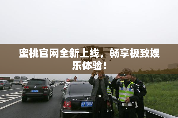 蜜桃官网全新上线，畅享极致娱乐体验！