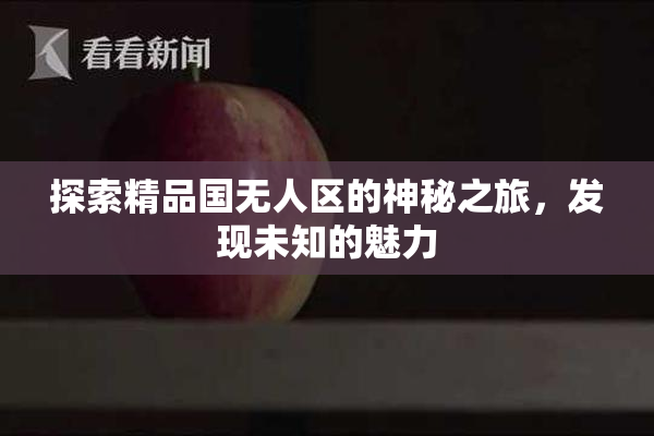 探索精品国无人区的神秘之旅，发现未知的魅力