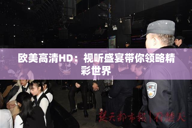 欧美高清HD：视听盛宴带你领略精彩世界