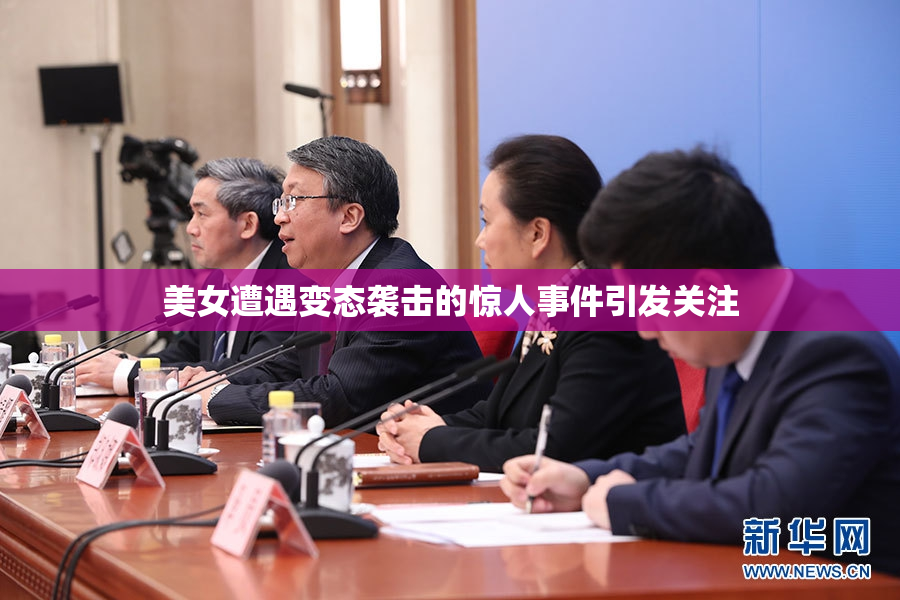 美女遭遇变态袭击的惊人事件引发关注
