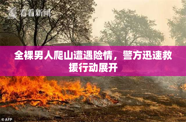 全裸男人爬山遭遇险情，警方迅速救援行动展开