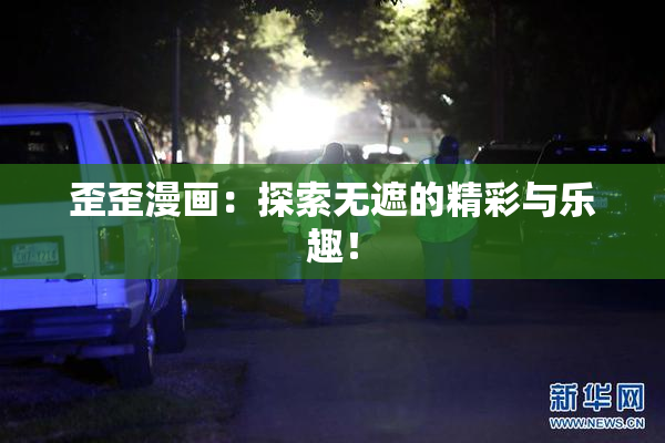 歪歪漫画：探索无遮的精彩与乐趣！
