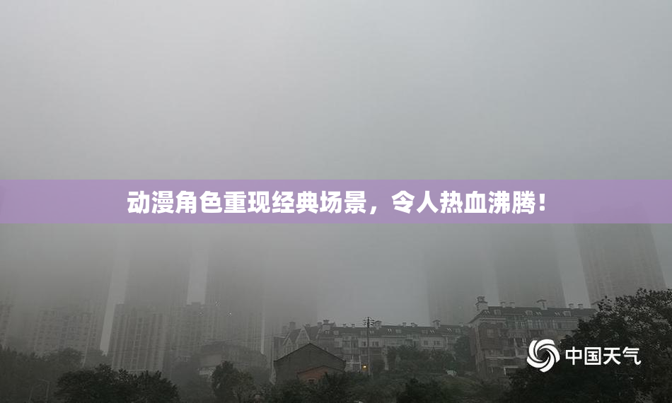 动漫角色重现经典场景，令人热血沸腾！