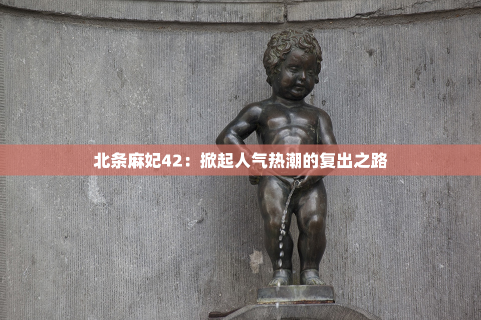 北条麻妃42：掀起人气热潮的复出之路