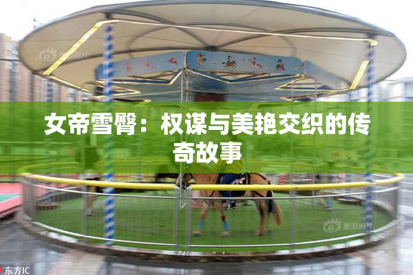 女帝雪臀：权谋与美艳交织的传奇故事