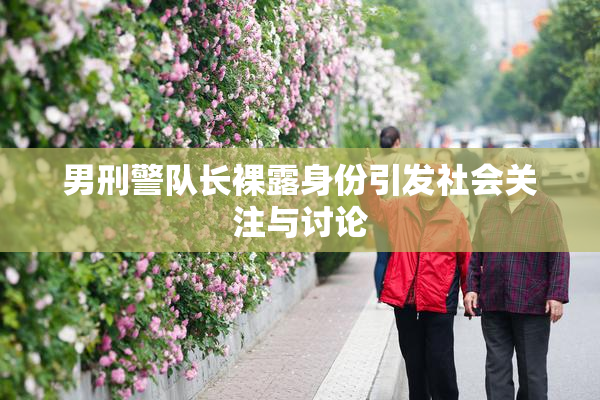 男刑警队长裸露身份引发社会关注与讨论