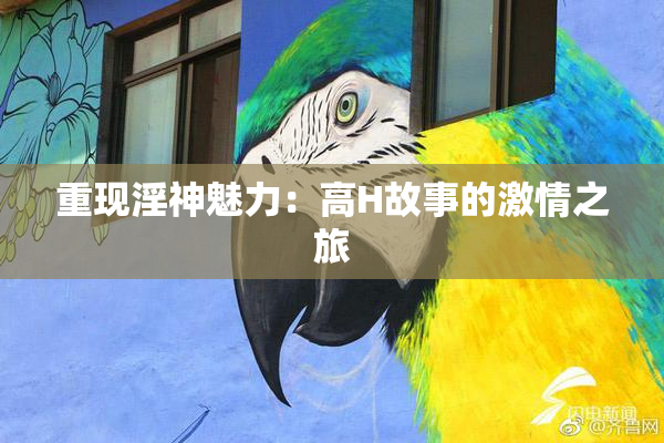 重现淫神魅力：高H故事的激情之旅