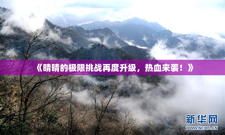 《晴晴的极限挑战再度升级，热血来袭！》