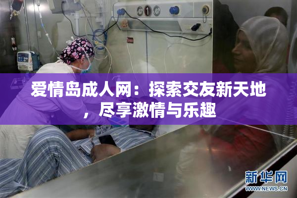 爱情岛成人网：探索交友新天地，尽享激情与乐趣