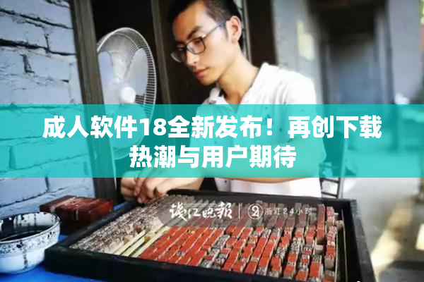 成人软件18全新发布！再创下载热潮与用户期待