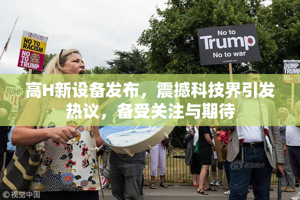 高H新设备发布，震撼科技界引发热议，备受关注与期待