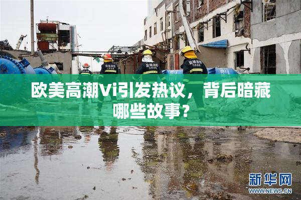 欧美高潮Vi引发热议，背后暗藏哪些故事？