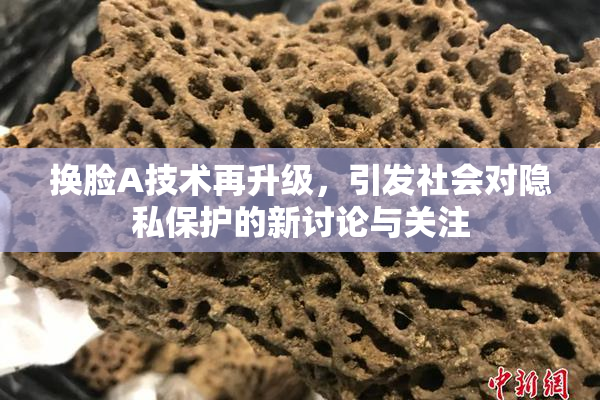 换脸A技术再升级，引发社会对隐私保护的新讨论与关注
