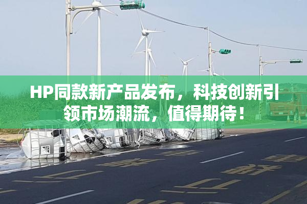 HP同款新产品发布，科技创新引领市场潮流，值得期待！