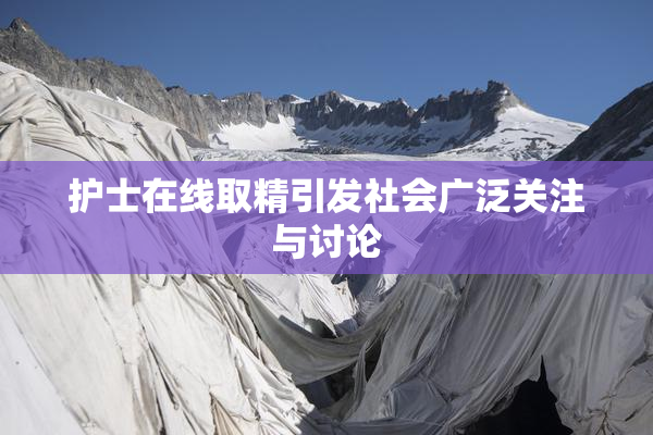 护士在线取精引发社会广泛关注与讨论