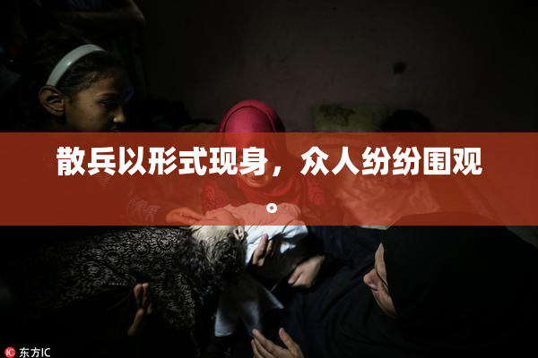 散兵以形式现身，众人纷纷围观。