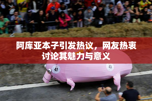 阿库亚本子引发热议，网友热衷讨论其魅力与意义
