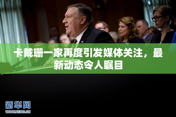卡戴珊一家再度引发媒体关注，最新动态令人瞩目