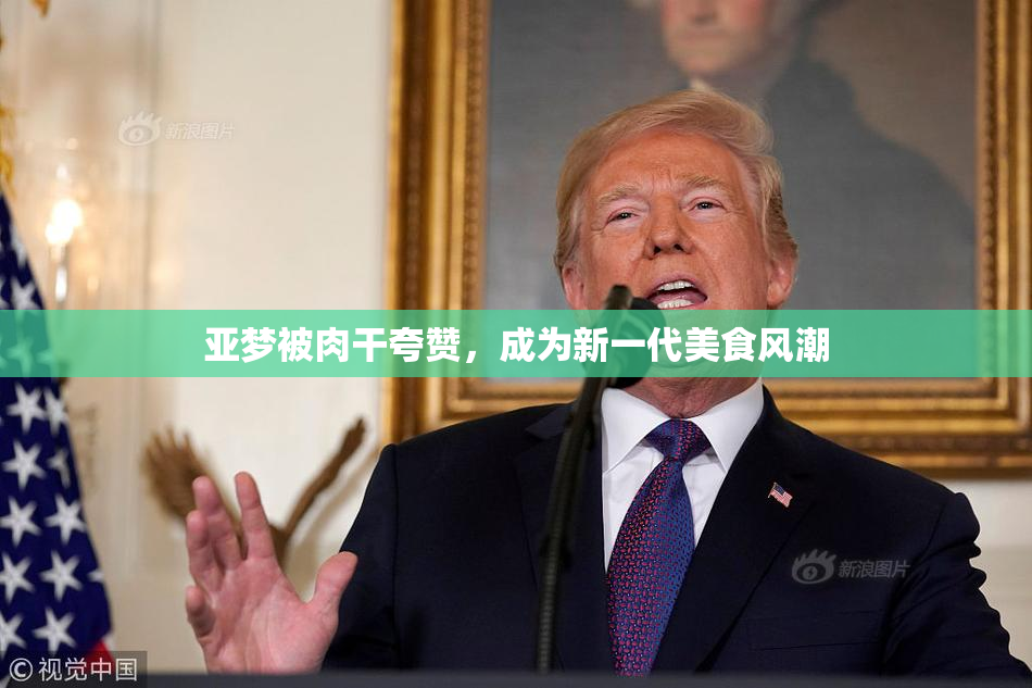 亚梦被肉干夸赞，成为新一代美食风潮