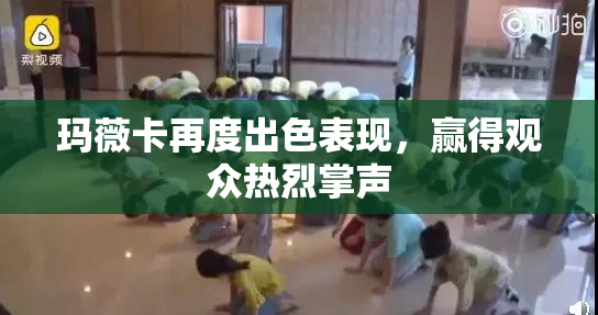 玛薇卡再度出色表现，赢得观众热烈掌声