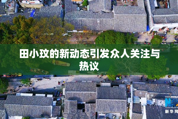 田小玟的新动态引发众人关注与热议