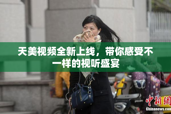 天美视频全新上线，带你感受不一样的视听盛宴