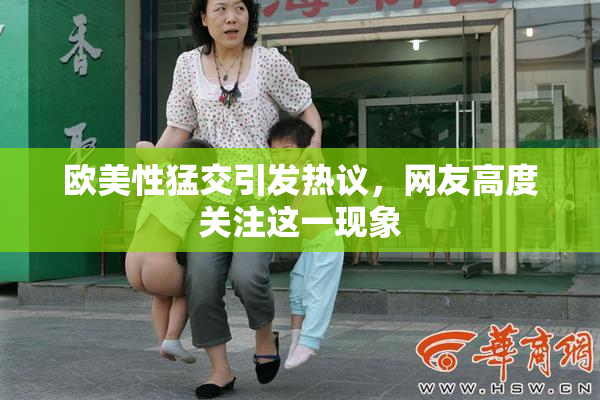 欧美性猛交引发热议，网友高度关注这一现象