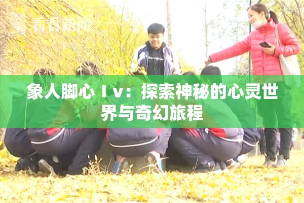 象人脚心Ⅰv：探索神秘的心灵世界与奇幻旅程