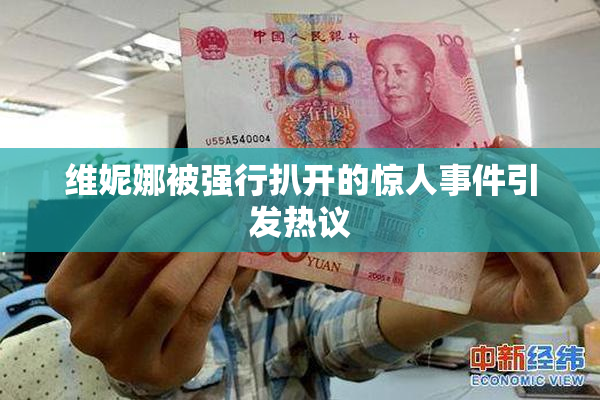 维妮娜被强行扒开的惊人事件引发热议