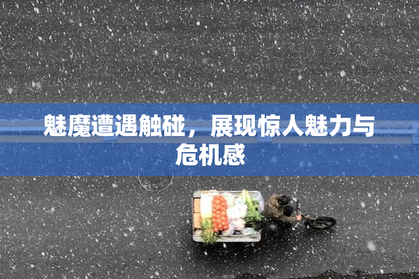 魅魔遭遇触碰，展现惊人魅力与危机感