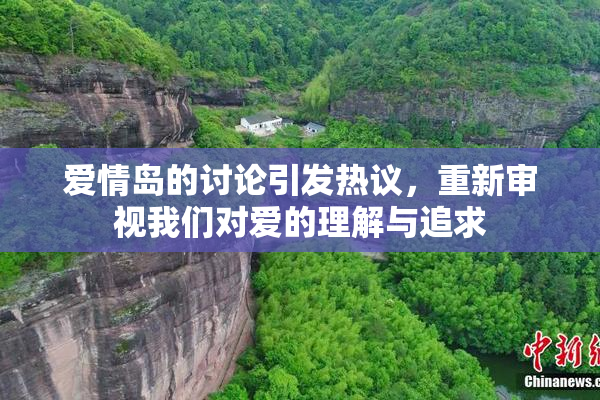 爱情岛的讨论引发热议，重新审视我们对爱的理解与追求