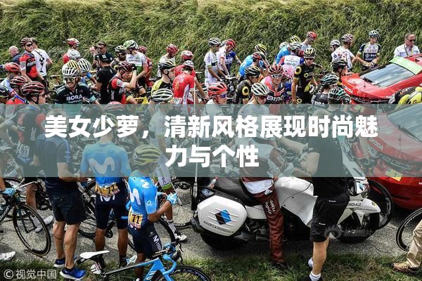 美女少萝，清新风格展现时尚魅力与个性