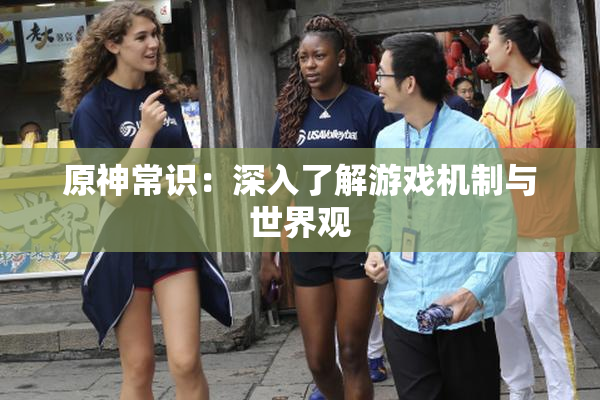 原神常识：深入了解游戏机制与世界观