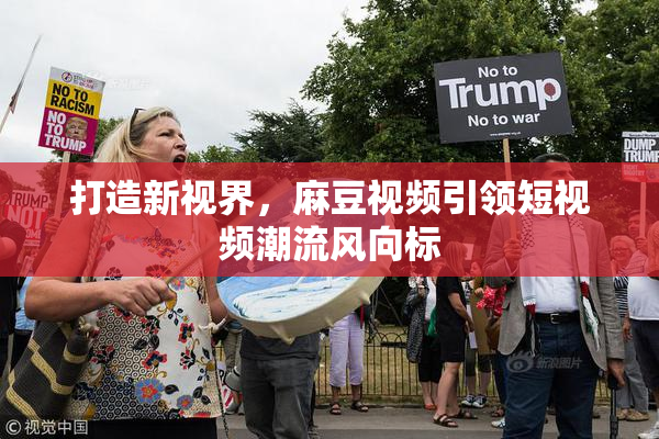打造新视界，麻豆视频引领短视频潮流风向标