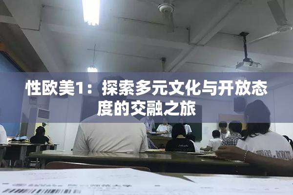 性欧美1：探索多元文化与开放态度的交融之旅