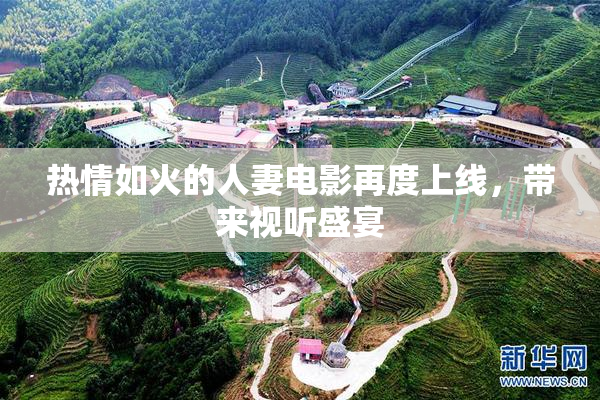 热情如火的人妻电影再度上线，带来视听盛宴