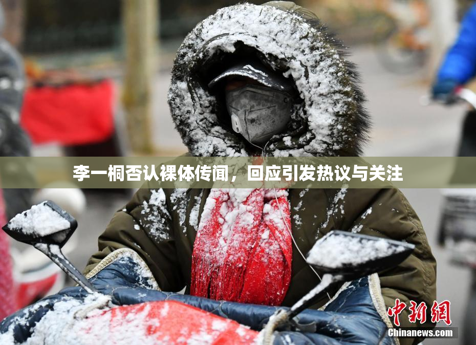 李一桐否认裸体传闻，回应引发热议与关注