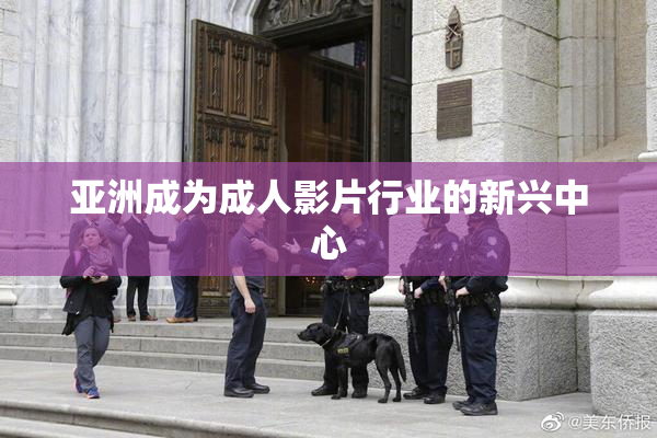 亚洲成为成人影片行业的新兴中心