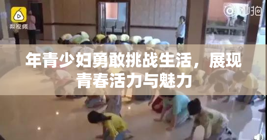 年青少妇勇敢挑战生活，展现青春活力与魅力