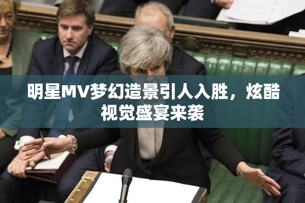 明星MV梦幻造景引人入胜，炫酷视觉盛宴来袭