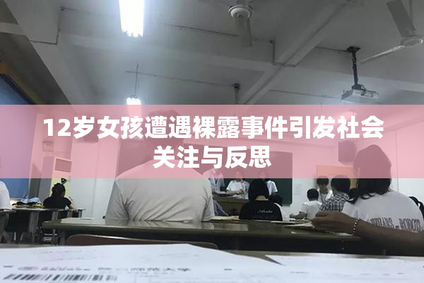 12岁女孩遭遇裸露事件引发社会关注与反思