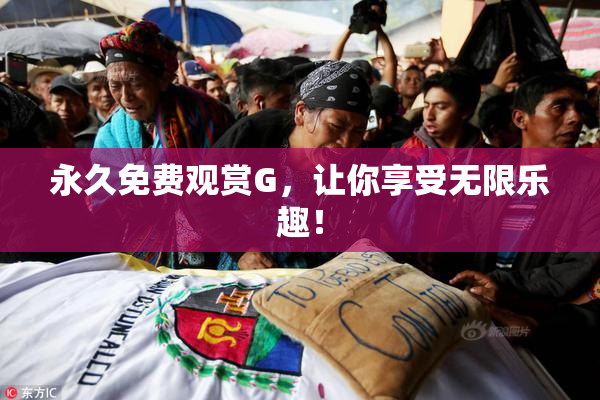 永久免费观赏G，让你享受无限乐趣！