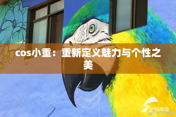cos小重：重新定义魅力与个性之美