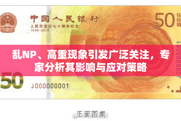 乱NP、高重现象引发广泛关注，专家分析其影响与应对策略