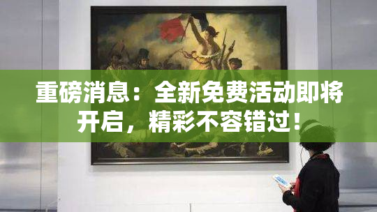 重磅消息：全新免费活动即将开启，精彩不容错过！