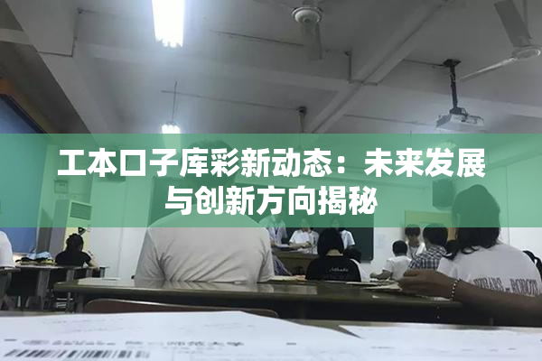 工本口子库彩新动态：未来发展与创新方向揭秘