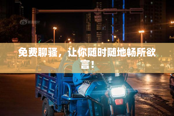 免费聊骚，让你随时随地畅所欲言！